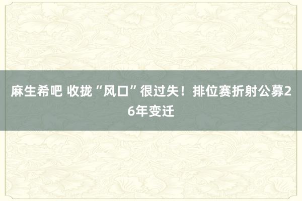 麻生希吧 收拢“风口”很过失！排位赛折射公募26年变迁