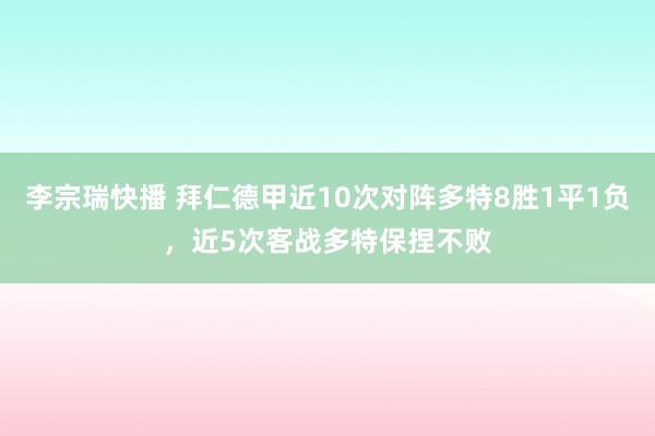 李宗瑞快播 拜仁德甲近10次对阵多特8胜1平1负，近5次客战多特保捏不败