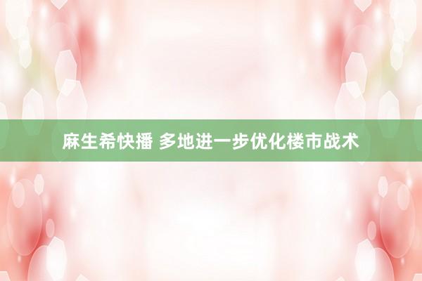 麻生希快播 多地进一步优化楼市战术
