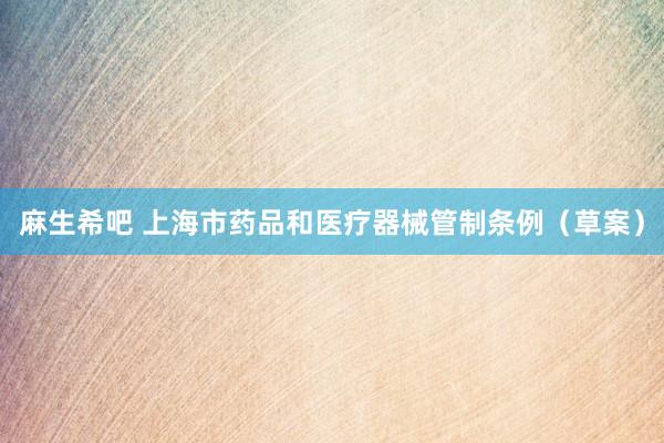 麻生希吧 上海市药品和医疗器械管制条例（草案）