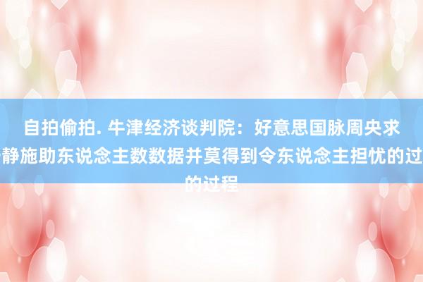 自拍偷拍. 牛津经济谈判院：好意思国脉周央求安静施助东说念主数数据并莫得到令东说念主担忧的过程