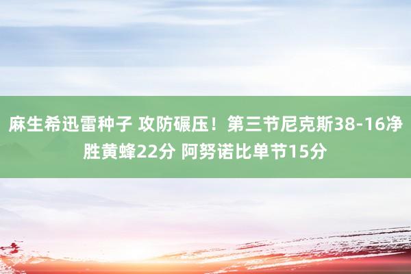 麻生希迅雷种子 攻防碾压！第三节尼克斯38-16净胜黄蜂22分 阿努诺比单节15分