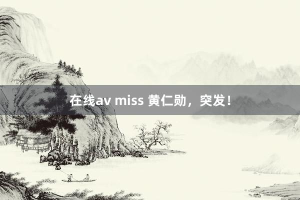 在线av miss 黄仁勋，突发！
