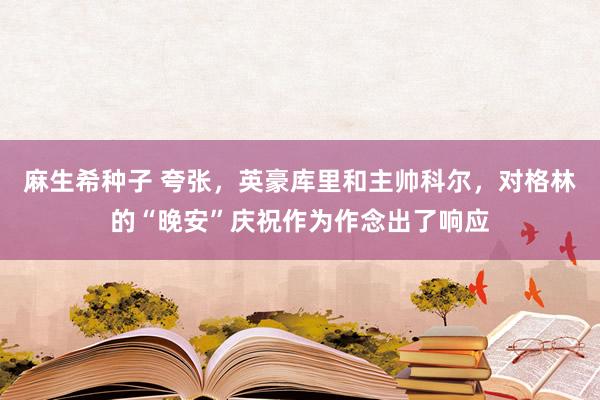 麻生希种子 夸张，英豪库里和主帅科尔，对格林的“晚安”庆祝作为作念出了响应