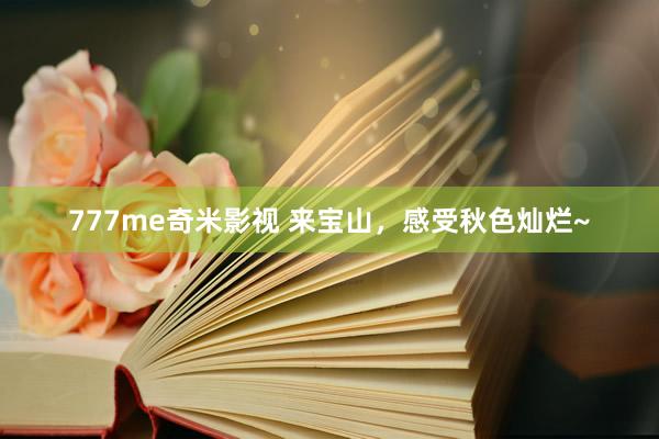 777me奇米影视 来宝山，感受秋色灿烂~
