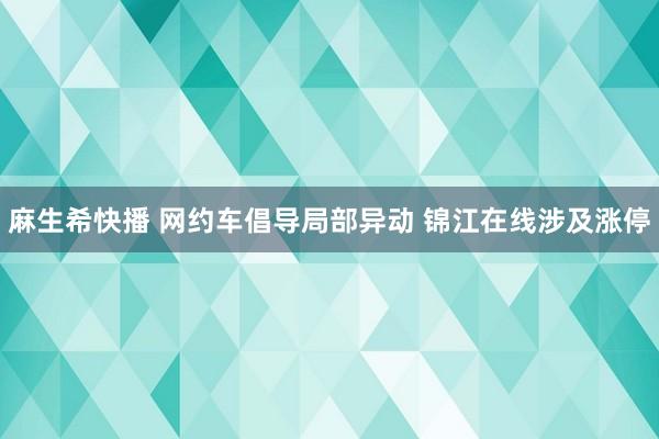 麻生希快播 网约车倡导局部异动 锦江在线涉及涨停