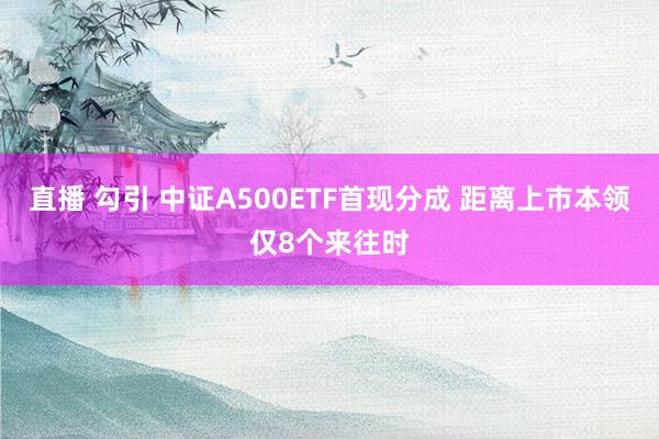 直播 勾引 中证A500ETF首现分成 距离上市本领仅8个来往时