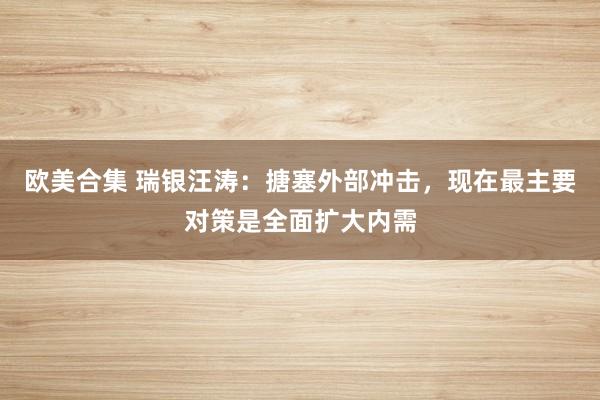 欧美合集 瑞银汪涛：搪塞外部冲击，现在最主要对策是全面扩大内需