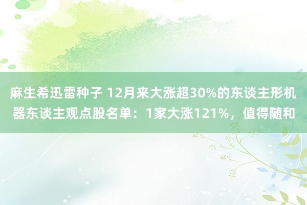 麻生希迅雷种子 12月来大涨超30%的东谈主形机器东谈主观点股名单：1家大涨121%，值得随和