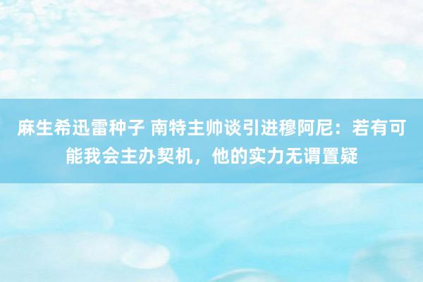 麻生希迅雷种子 南特主帅谈引进穆阿尼：若有可能我会主办契机，他的实力无谓置疑