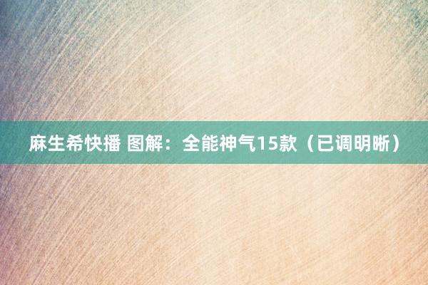 麻生希快播 图解：全能神气15款（已调明晰）