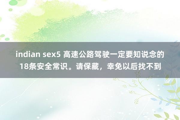 indian sex5 高速公路驾驶一定要知说念的18条安全常识。请保藏，幸免以后找不到