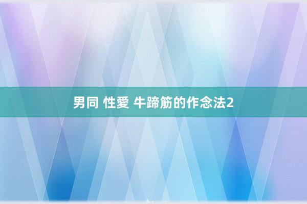 男同 性愛 牛蹄筋的作念法2