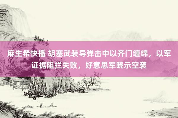 麻生希快播 胡塞武装导弹击中以齐门缠绵，以军证据阻拦失败，好意思军晓示空袭
