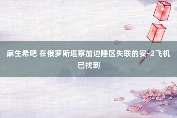 麻生希吧 在俄罗斯堪察加边陲区失联的安-2飞机已找到