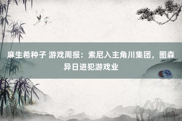 麻生希种子 游戏周报：索尼入主角川集团，图森异日进犯游戏业