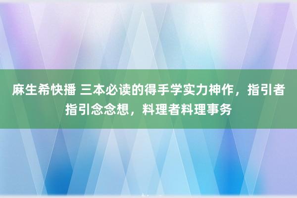 麻生希快播 三本必读的得手学实力神作，指引者指引念念想，料理者料理事务