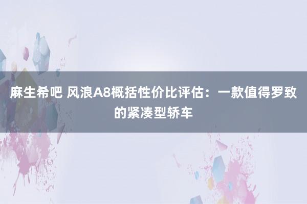 麻生希吧 风浪A8概括性价比评估：一款值得罗致的紧凑型轿车