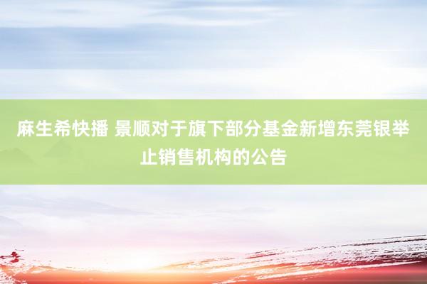 麻生希快播 景顺对于旗下部分基金新增东莞银举止销售机构的公告