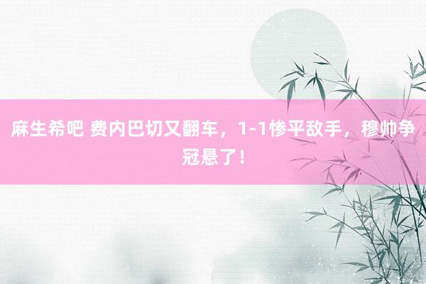 麻生希吧 费内巴切又翻车，1-1惨平敌手，穆帅争冠悬了！