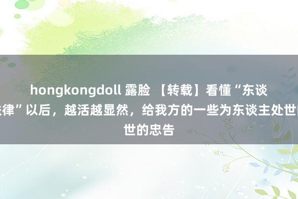 hongkongdoll 露脸 【转载】看懂“东谈主性铁律”以后，越活越显然，给我方的一些为东谈主处世的忠告