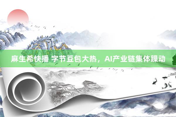 麻生希快播 字节豆包大热，AI产业链集体躁动
