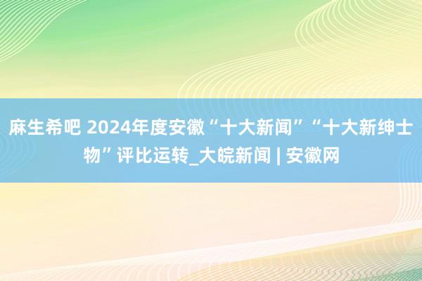 麻生希吧 2024年度安徽“十大新闻”“十大新绅士物”评比运转_大皖新闻 | 安徽网