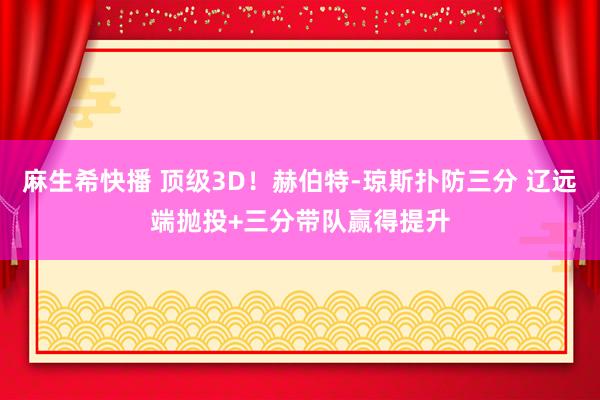 麻生希快播 顶级3D！赫伯特-琼斯扑防三分 辽远端抛投+三分带队赢得提升