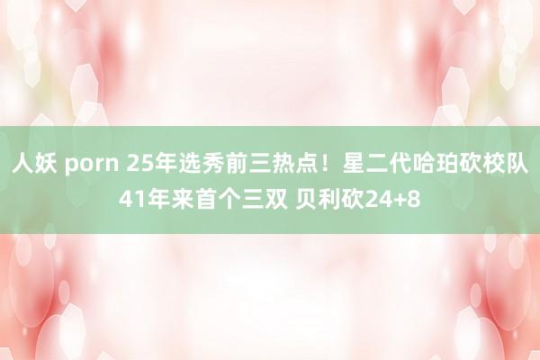 人妖 porn 25年选秀前三热点！星二代哈珀砍校队41年来首个三双 贝利砍24+8