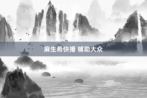 麻生希快播 辅助大众
