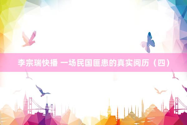 李宗瑞快播 一场民国匪患的真实阅历（四）