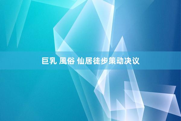 巨乳 風俗 仙居徒步策动决议