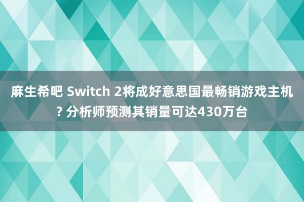麻生希吧 Switch 2将成好意思国最畅销游戏主机? 分析师预测其销量可达430万台