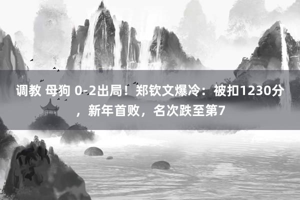 调教 母狗 0-2出局！郑钦文爆冷：被扣1230分，新年首败，名次跌至第7