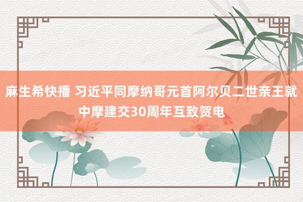 麻生希快播 习近平同摩纳哥元首阿尔贝二世亲王就中摩建交30周年互致贺电