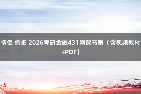 情侣 偷拍 2026考研金融431网课书籍（含视频教材+PDF）