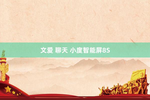 文爱 聊天 小度智能屏8S