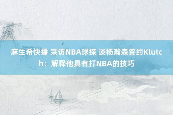 麻生希快播 采访NBA球探 谈杨瀚森签约Klutch：解释他具有打NBA的技巧