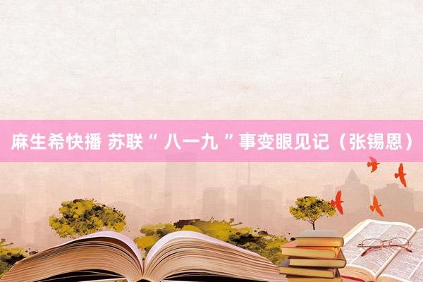麻生希快播 苏联“ 八一九 ”事变眼见记（张锡恩）