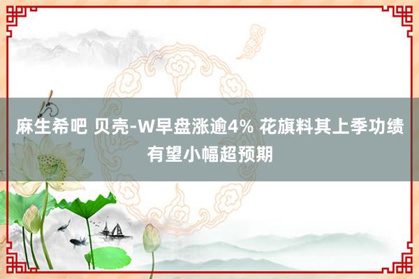 麻生希吧 贝壳-W早盘涨逾4% 花旗料其上季功绩有望小幅超预期