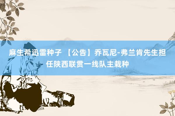 麻生希迅雷种子 【公告】乔瓦尼-弗兰肯先生担任陕西联贯一线队主栽种