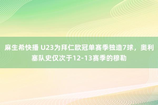 麻生希快播 U23为拜仁欧冠单赛季独造7球，奥利塞队史仅次于12-13赛季的穆勒