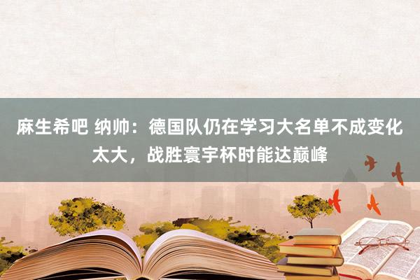 麻生希吧 纳帅：德国队仍在学习大名单不成变化太大，战胜寰宇杯时能达巅峰