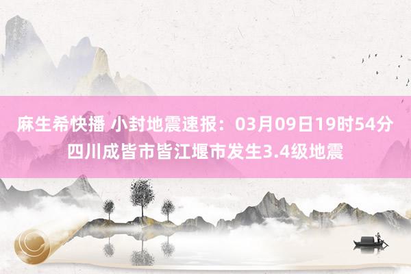 麻生希快播 小封地震速报：03月09日19时54分四川成皆市皆江堰市发生3.4级地震