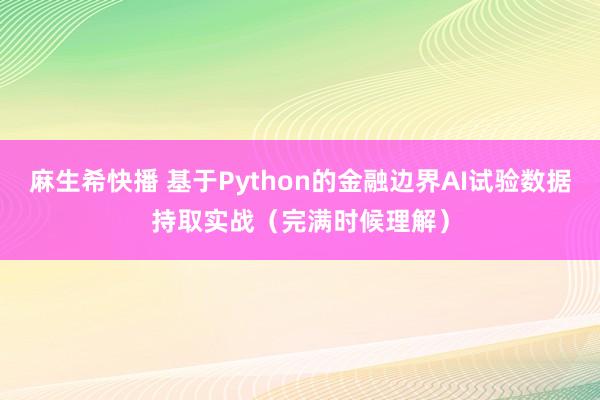 麻生希快播 基于Python的金融边界AI试验数据持取实战（完满时候理解）