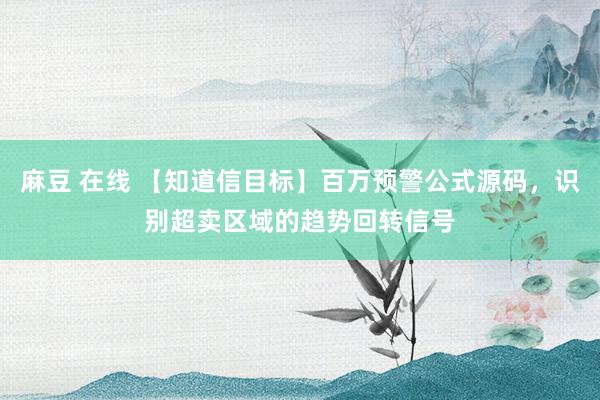 麻豆 在线 【知道信目标】百万预警公式源码，识别超卖区域的趋势回转信号