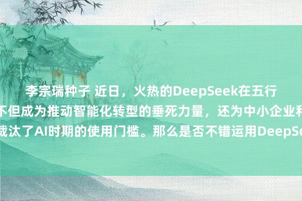 李宗瑞种子 近日，火热的DeepSeek在五行八作中得到了平方应用，不但成为推动智能化转型的垂死力量，还为中小企业和个东说念主开拓者裁汰了AI时期的使用门槛。那么是否不错运用DeepSeek来开拓ES