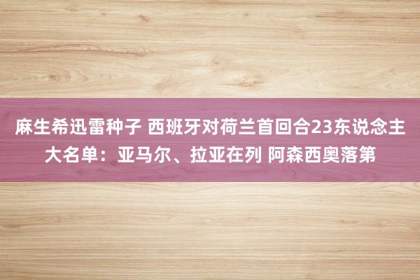麻生希迅雷种子 西班牙对荷兰首回合23东说念主大名单：亚马尔、拉亚在列 阿森西奥落第