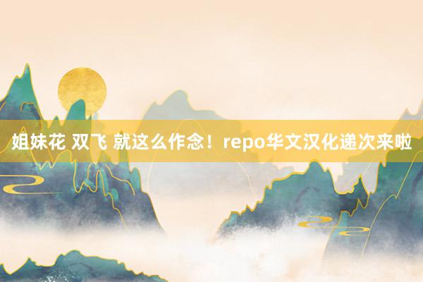 姐妹花 双飞 就这么作念！repo华文汉化递次来啦
