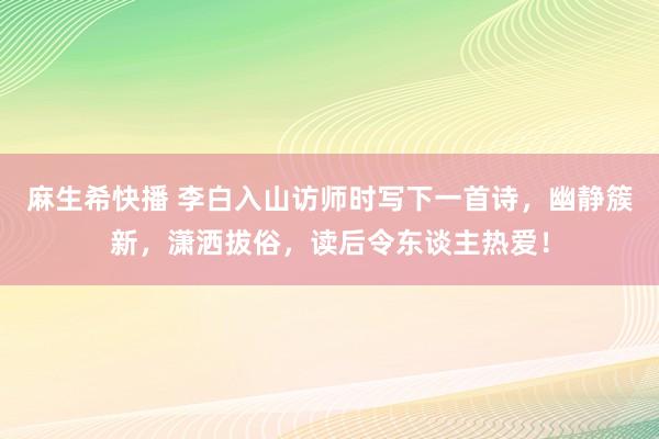 麻生希快播 李白入山访师时写下一首诗，幽静簇新，潇洒拔俗，读后令东谈主热爱！